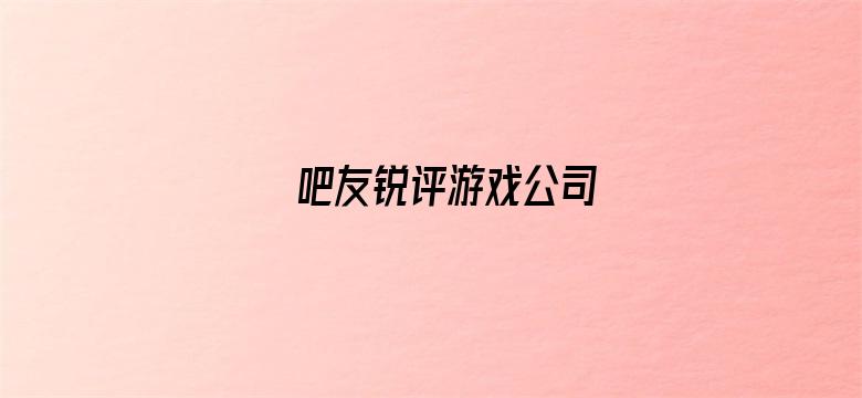 吧友锐评游戏公司